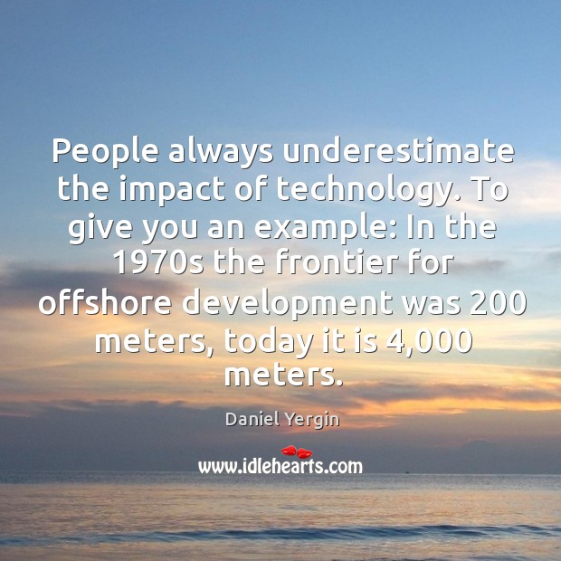 People always underestimate the impact of technology. Daniel Yergin Picture Quote