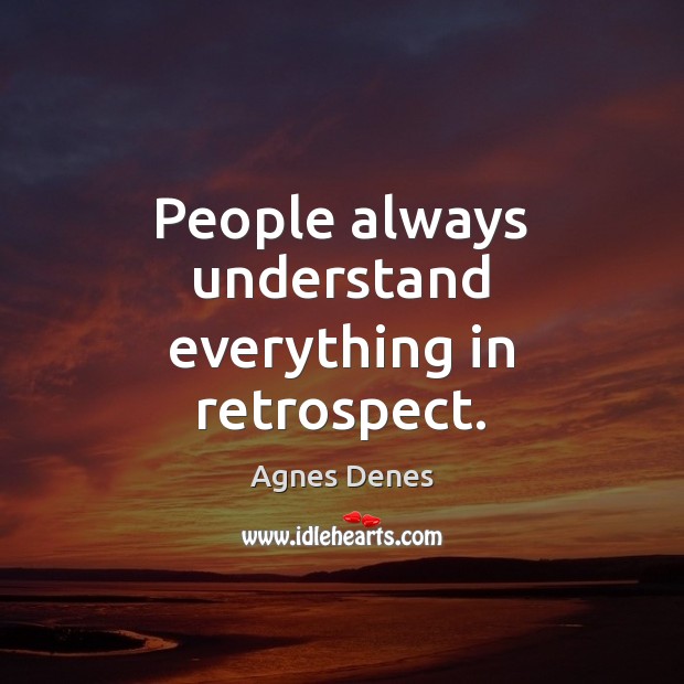 People always understand everything in retrospect. Image