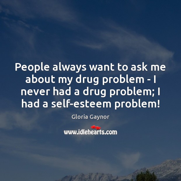 People always want to ask me about my drug problem – I Gloria Gaynor Picture Quote
