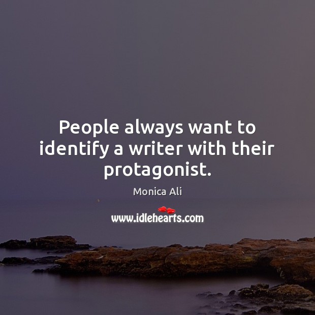 People always want to identify a writer with their protagonist. Monica Ali Picture Quote