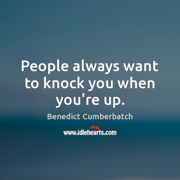 People always want to knock you when you’re up. Benedict Cumberbatch Picture Quote