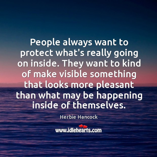 People always want to protect what’s really going on inside. They want Herbie Hancock Picture Quote