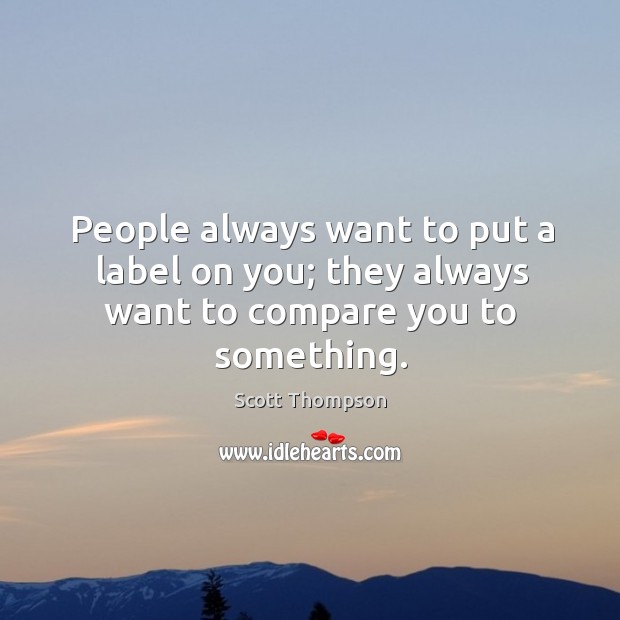 People always want to put a label on you; they always want to compare you to something. Scott Thompson Picture Quote