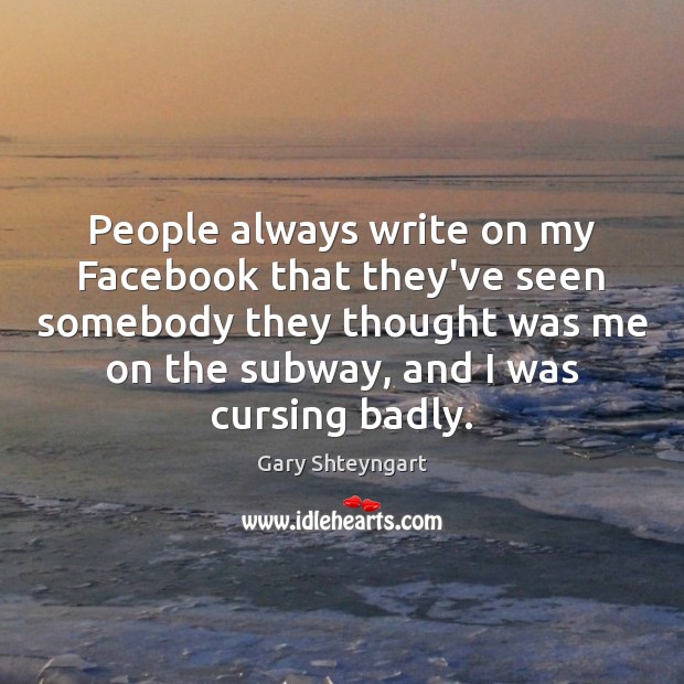 People always write on my Facebook that they’ve seen somebody they thought Gary Shteyngart Picture Quote
