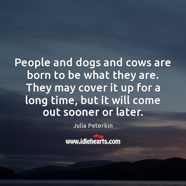 People and dogs and cows are born to be what they are. Julia Peterkin Picture Quote