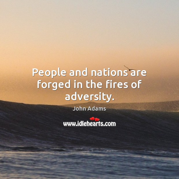 People and nations are forged in the fires of adversity. John Adams Picture Quote