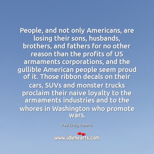 People, and not only Americans, are losing their sons, husbands, brothers, and Paul Craig Roberts Picture Quote