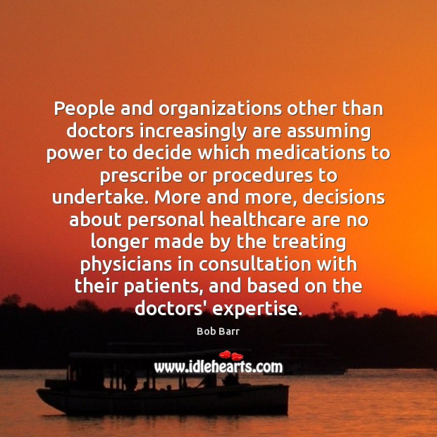 People and organizations other than doctors increasingly are assuming power to decide Bob Barr Picture Quote