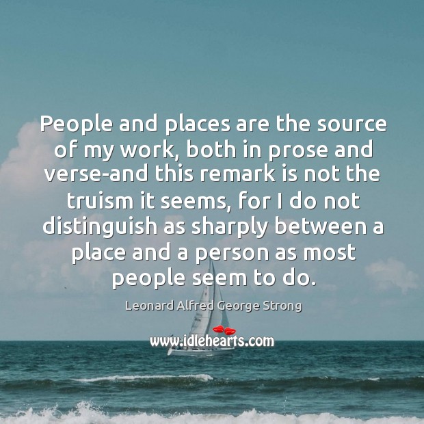 People and places are the source of my work, both in prose Leonard Alfred George Strong Picture Quote