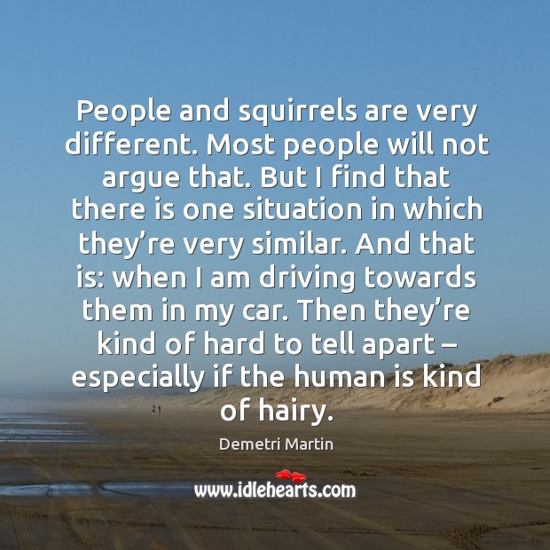 People and squirrels are very different. Most people will not argue that. Driving Quotes Image