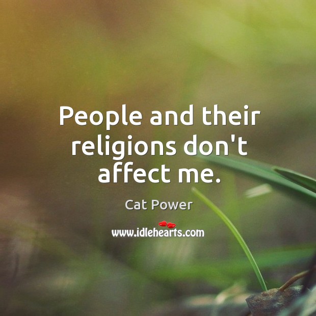 People and their religions don’t affect me. Cat Power Picture Quote