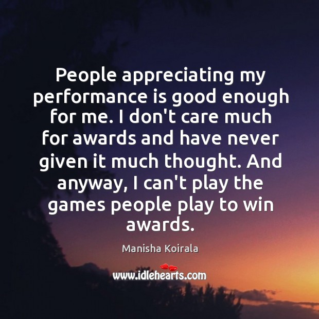 People appreciating my performance is good enough for me. I don’t care Manisha Koirala Picture Quote