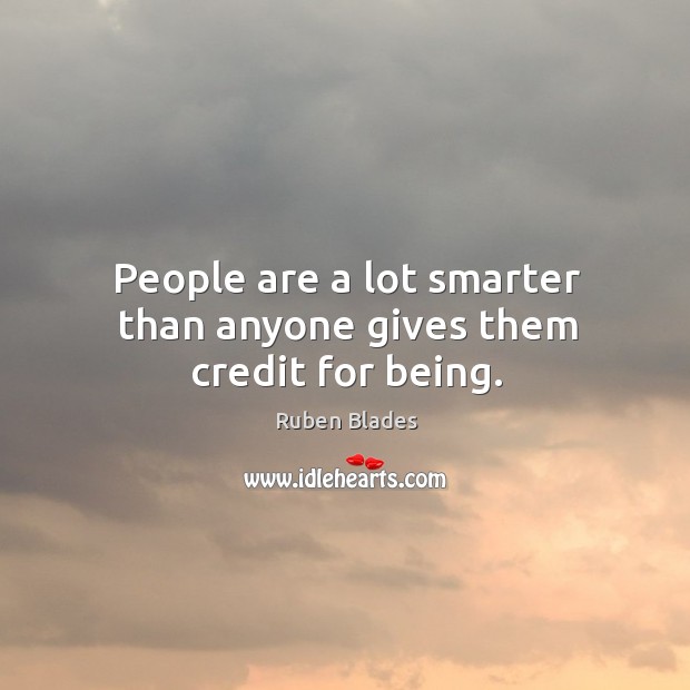 People are a lot smarter than anyone gives them credit for being. Ruben Blades Picture Quote