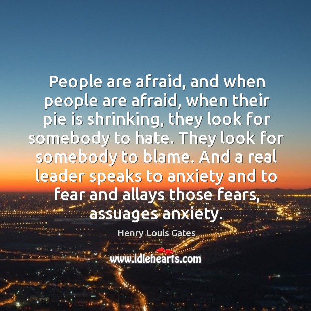 People are afraid, and when people are afraid, when their pie is Henry Louis Gates Picture Quote
