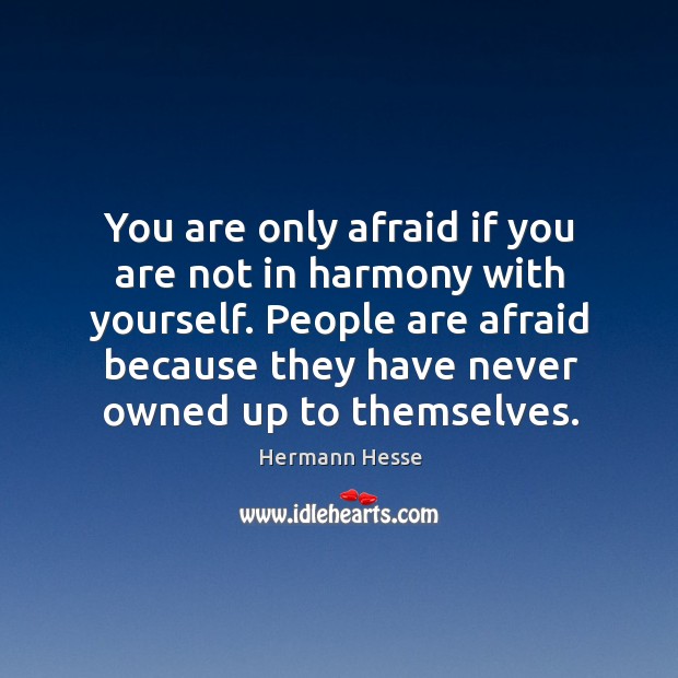 People are afraid because they have never owned up to themselves. Image