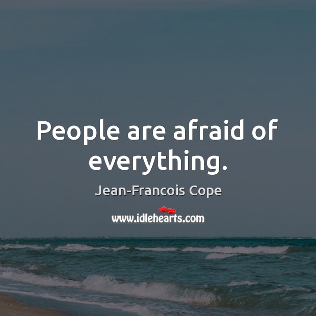 People are afraid of everything. Jean-Francois Cope Picture Quote