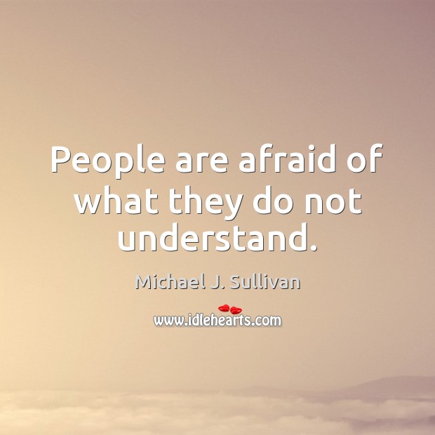 People are afraid of what they do not understand. Image