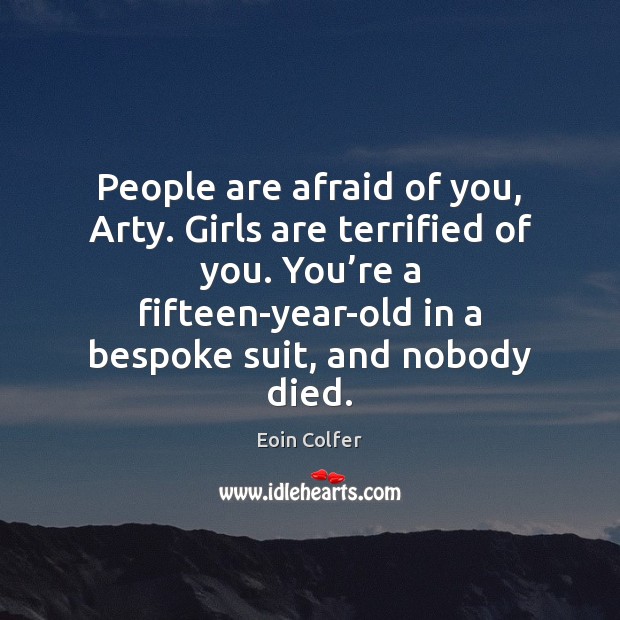 People are afraid of you, Arty. Girls are terrified of you. You’ Eoin Colfer Picture Quote