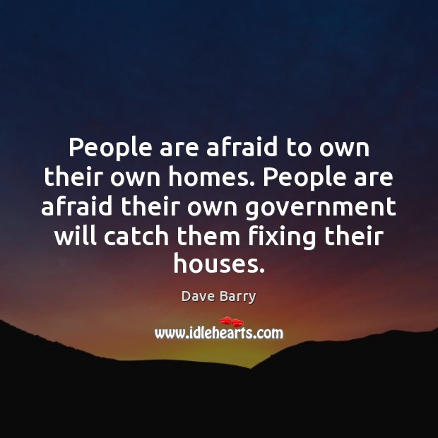 People are afraid to own their own homes. People are afraid their Government Quotes Image