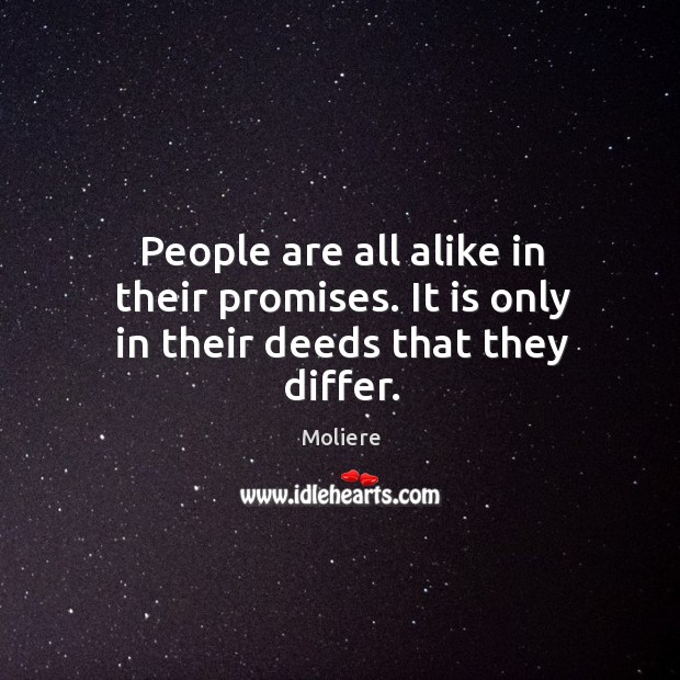 People are all alike in their promises. It is only in their deeds that they differ. Moliere Picture Quote