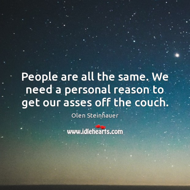 People are all the same. We need a personal reason to get our asses off the couch. Olen Steinhauer Picture Quote