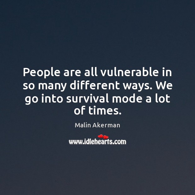 People are all vulnerable in so many different ways. We go into Image