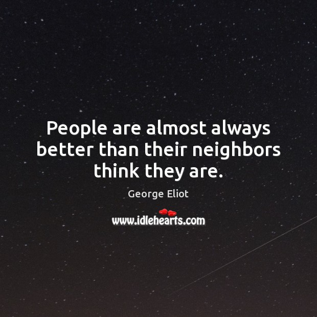 People are almost always better than their neighbors think they are. George Eliot Picture Quote
