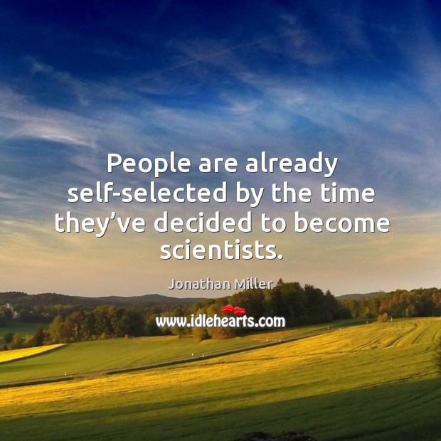 People are already self-selected by the time they’ve decided to become scientists. Jonathan Miller Picture Quote
