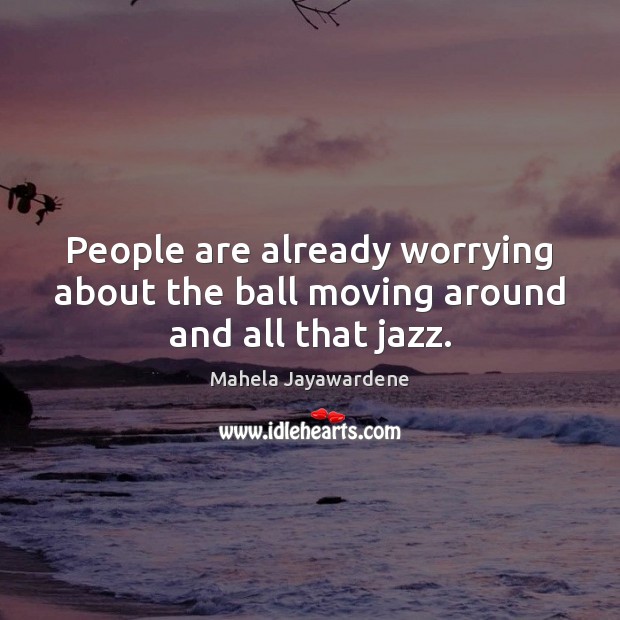 People are already worrying about the ball moving around and all that jazz. Mahela Jayawardene Picture Quote