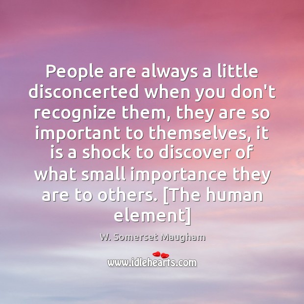 People are always a little disconcerted when you don’t recognize them, they W. Somerset Maugham Picture Quote