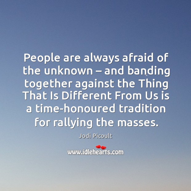 People are always afraid of the unknown – and banding together against the Jodi Picoult Picture Quote