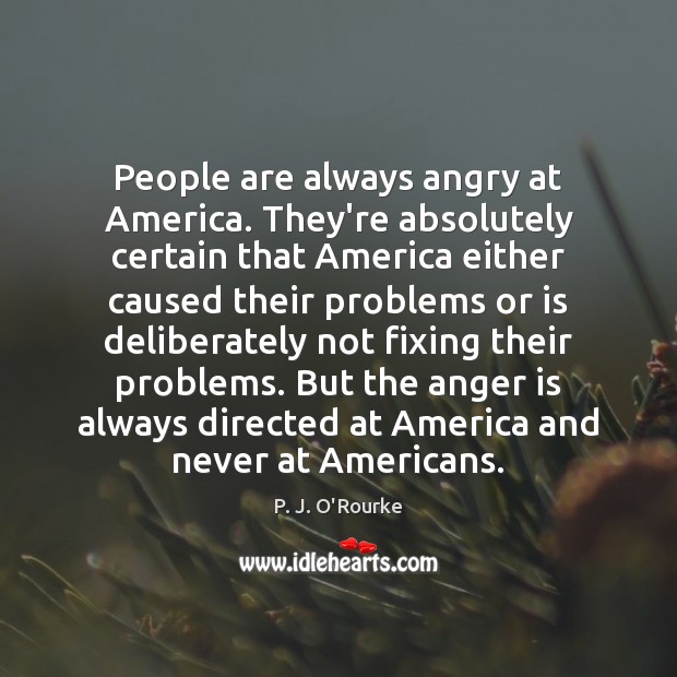 People are always angry at America. They’re absolutely certain that America either Image