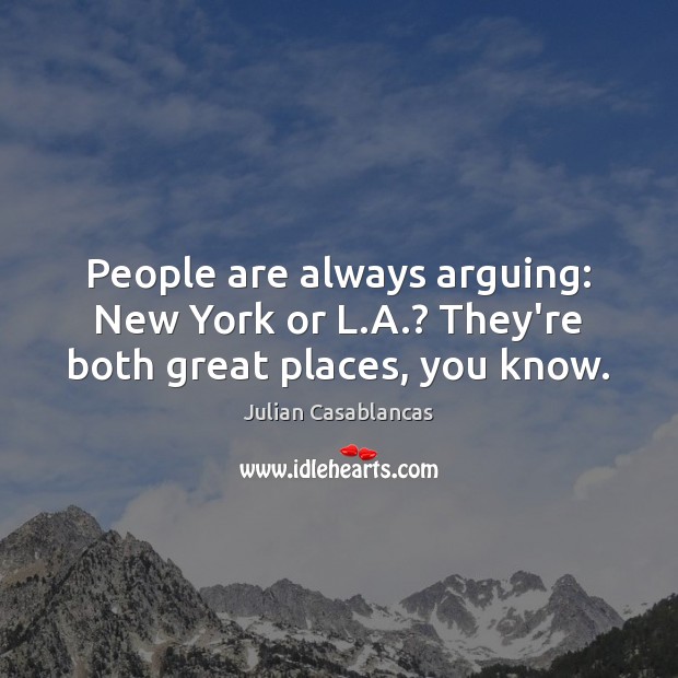 People are always arguing: New York or L.A.? They’re both great places, you know. Julian Casablancas Picture Quote