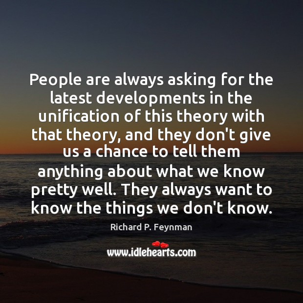 People are always asking for the latest developments in the unification of Richard P. Feynman Picture Quote