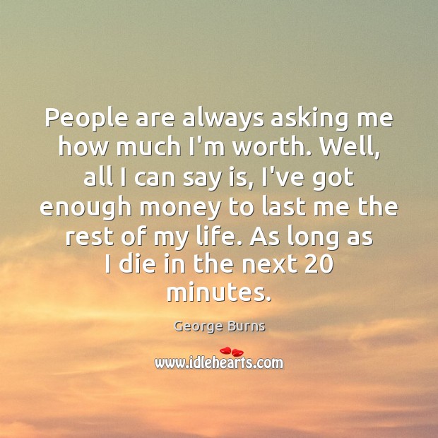 People are always asking me how much I’m worth. Well, all I George Burns Picture Quote