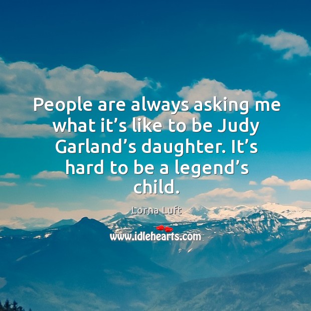 People are always asking me what it’s like to be judy garland’s daughter. It’s hard to be a legend’s child. Image