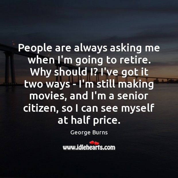 People are always asking me when I’m going to retire. Why should George Burns Picture Quote