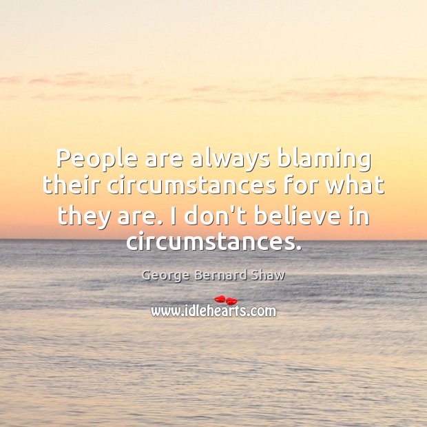 People are always blaming their circumstances for what they are. I don’t George Bernard Shaw Picture Quote