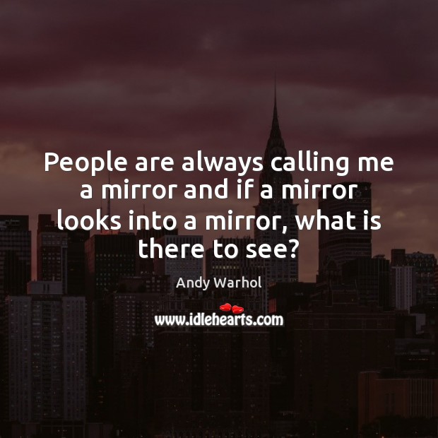 People are always calling me a mirror and if a mirror looks Image