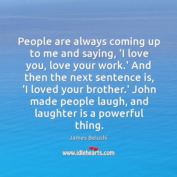 People are always coming up to me and saying, ‘I love you, James Belushi Picture Quote
