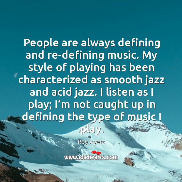 People are always defining and re-defining music. My style of playing has been characterized Roy Ayers Picture Quote