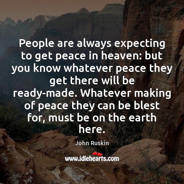 People are always expecting to get peace in heaven: but you know John Ruskin Picture Quote