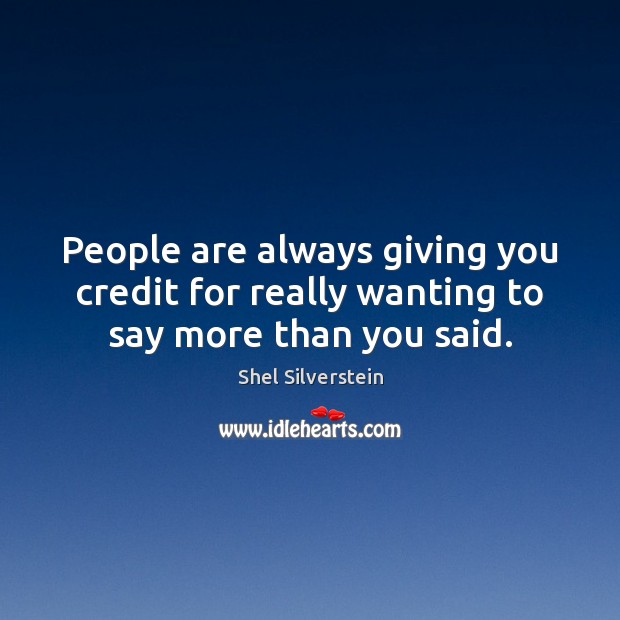 People are always giving you credit for really wanting to say more than you said. Shel Silverstein Picture Quote