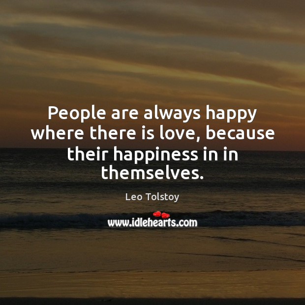 People are always happy where there is love, because their happiness in in themselves. Leo Tolstoy Picture Quote