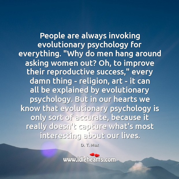 People are always invoking evolutionary psychology for everything. “Why do men hang D. T. Max Picture Quote