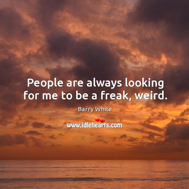 People are always looking for me to be a freak, weird. Barry White Picture Quote