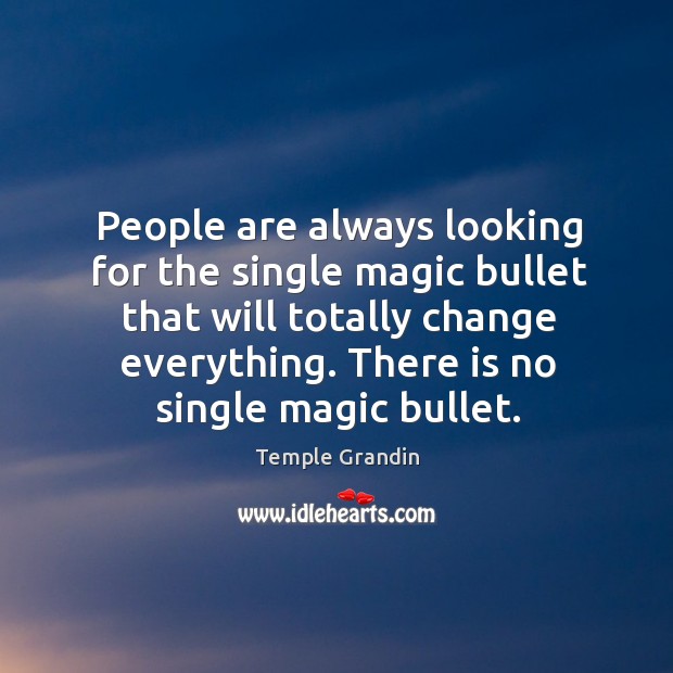 People are always looking for the single magic bullet that will totally change everything. Temple Grandin Picture Quote