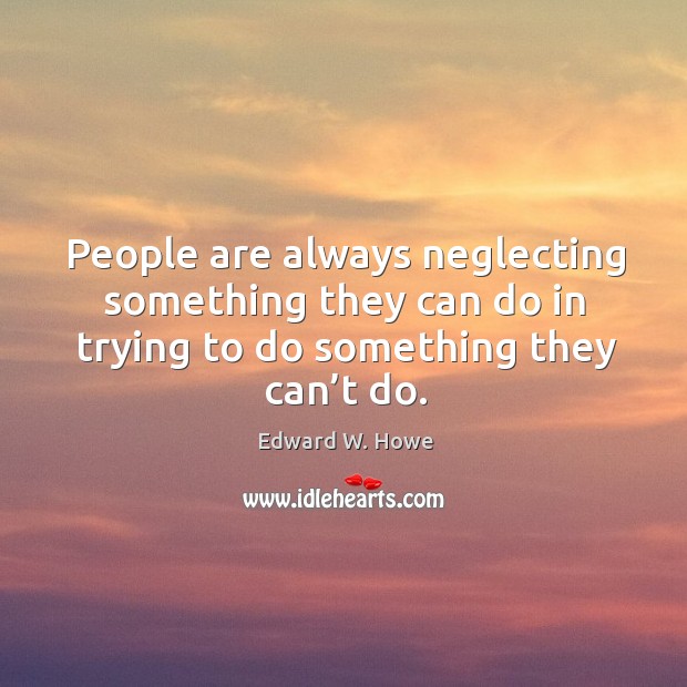 People are always neglecting something they can do in trying to do something they can’t do. Image