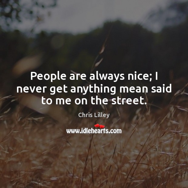 People are always nice; I never get anything mean said to me on the street. Chris Lilley Picture Quote