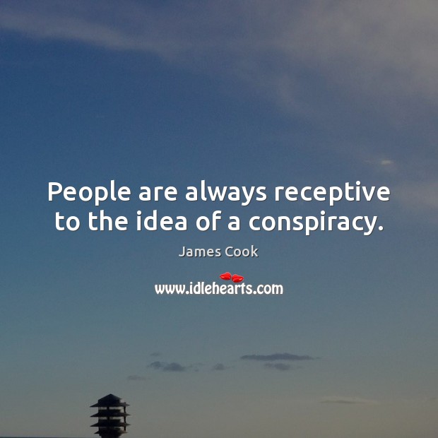 People are always receptive to the idea of a conspiracy. Image